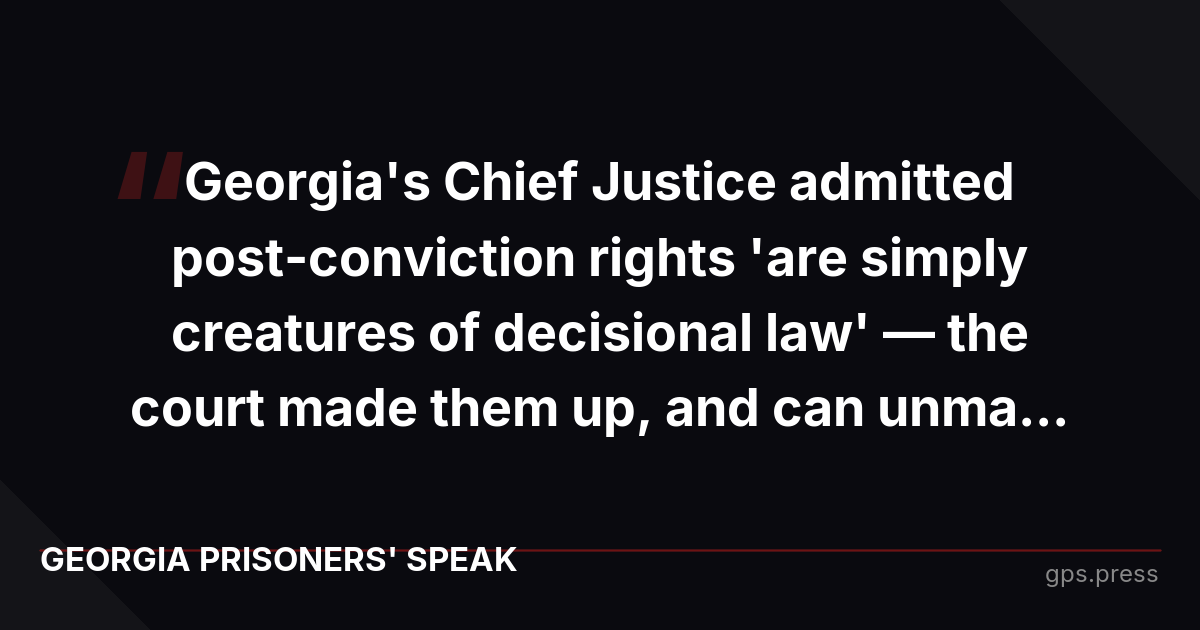 Georgia's Chief Justice admitted post-conviction rights 'are simply creatures of decisional law' — the court made them up, and can unma...