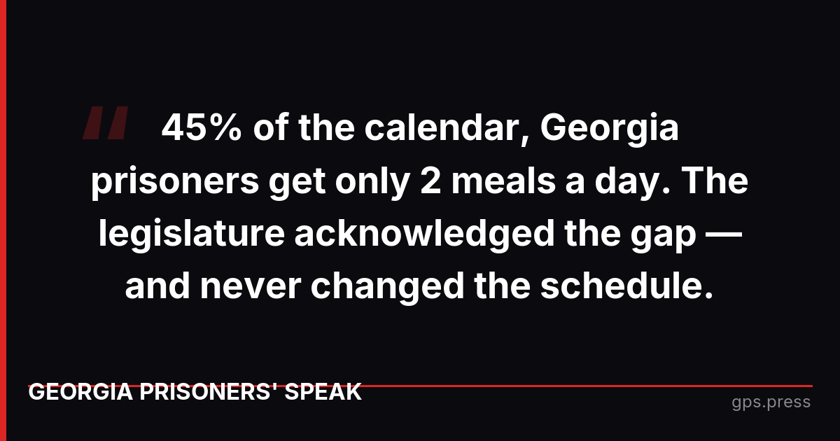 45% of the calendar, Georgia prisoners get only 2 meals a day. The legislature acknowledged the gap — and never changed the schedule.