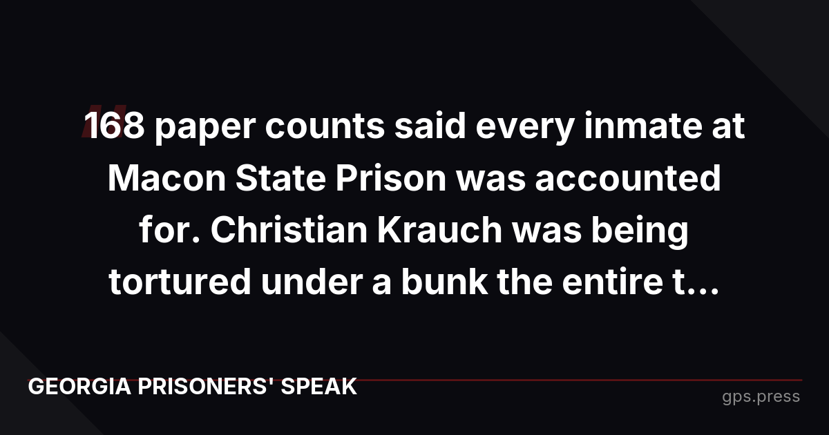 168 paper counts said every inmate at Macon State Prison was accounted for. Christian Krauch was being tortured under a bunk the entire t...