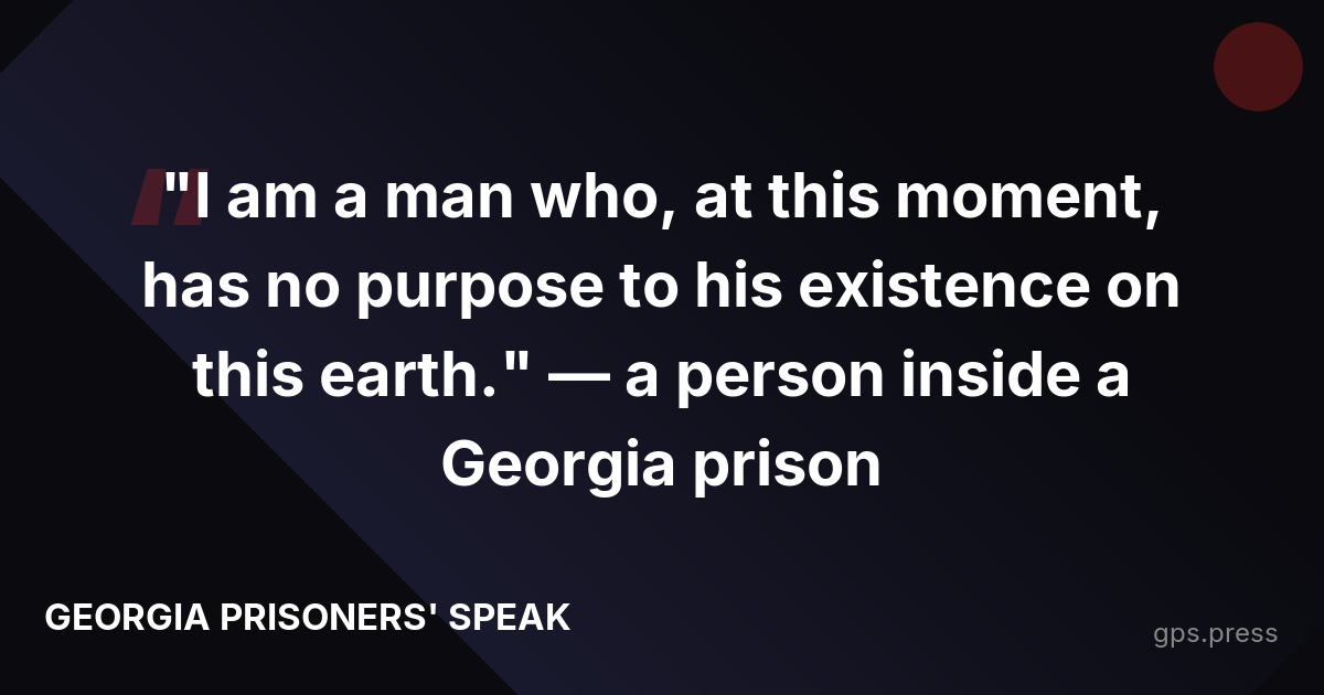 "I am a man who, at this moment, has no purpose to his existence on this earth." — a person inside a Georgia prison