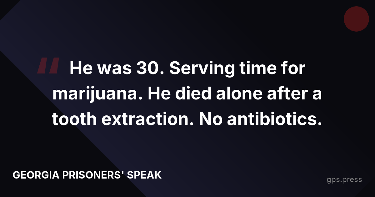 He was 30. Serving time for marijuana. He died alone after a tooth extraction. No antibiotics.
