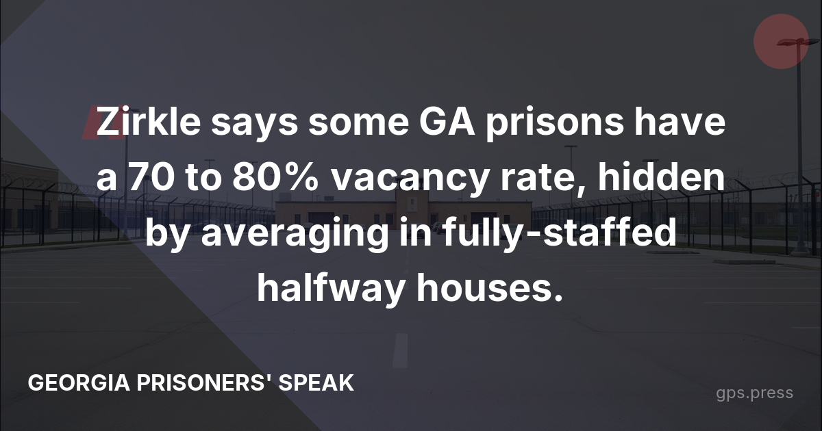 Zirkle says some GA prisons have a 70 to 80% vacancy rate, hidden by averaging in fully-staffed halfway houses.