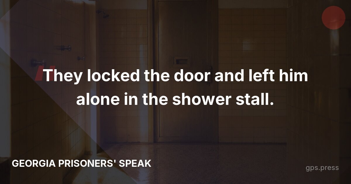 They locked the door and left him alone in the shower stall.