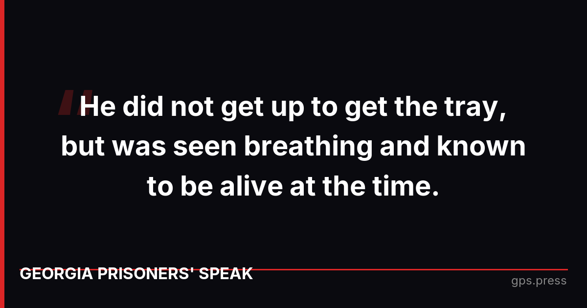 He did not get up to get the tray, but was seen breathing and known to be alive at the time.
