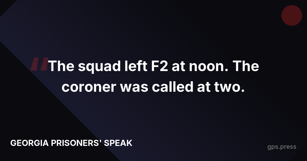The squad left F2 at noon. The coroner was called at two.