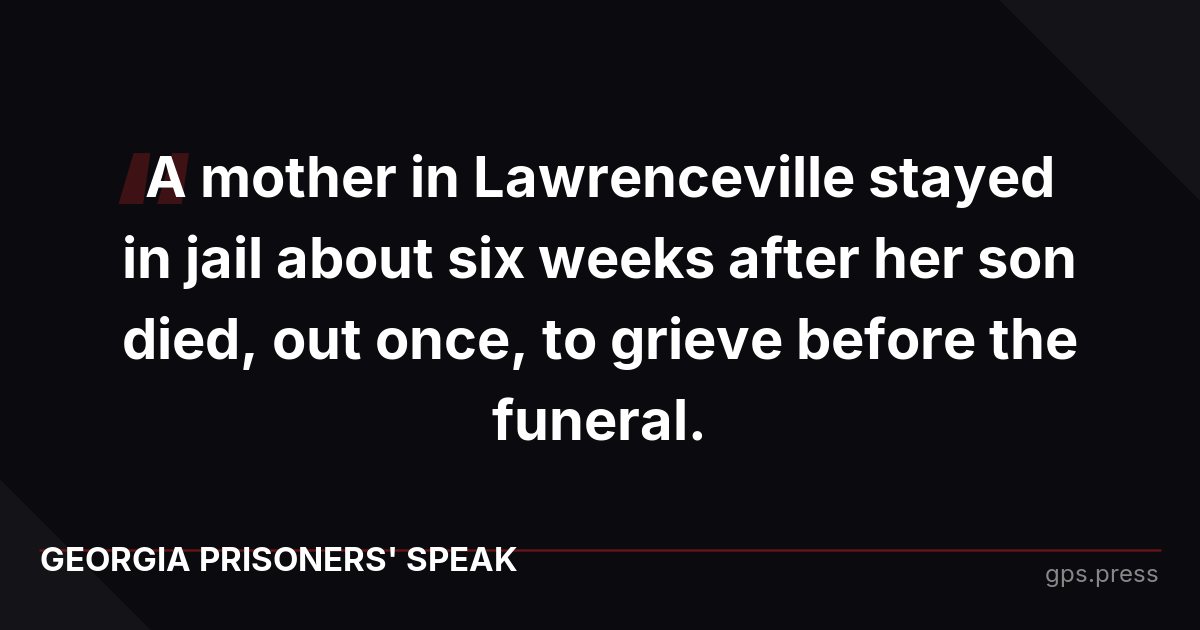 A mother in Lawrenceville stayed in jail about six weeks after her son died, out once, to grieve before the funeral.