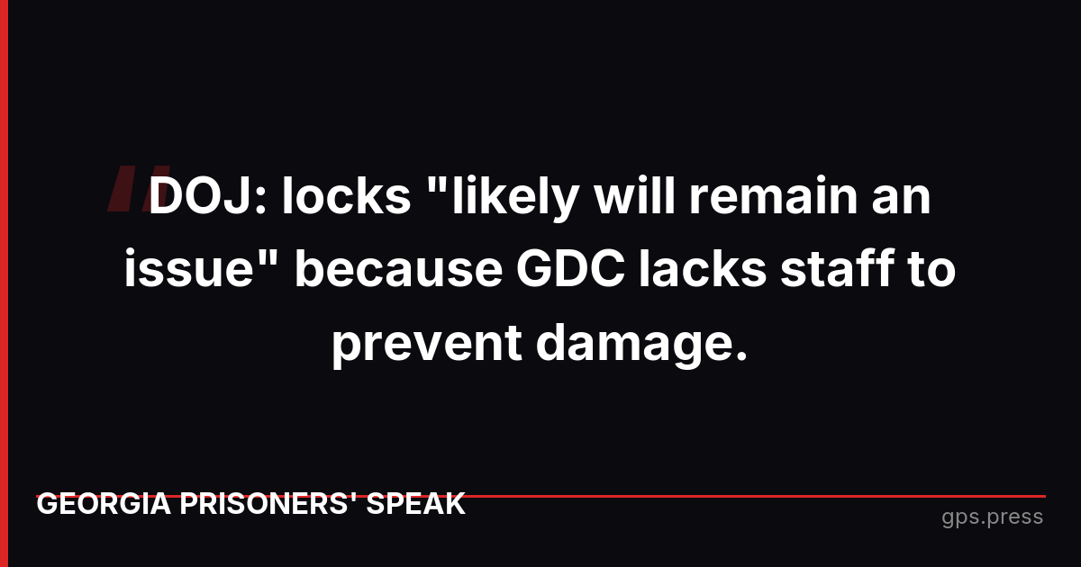 DOJ: locks "likely will remain an issue" because GDC lacks staff to prevent damage.