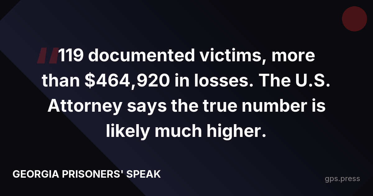 119 documented victims, more than $464,920 in losses. The U.S. Attorney says the true number is likely much higher.