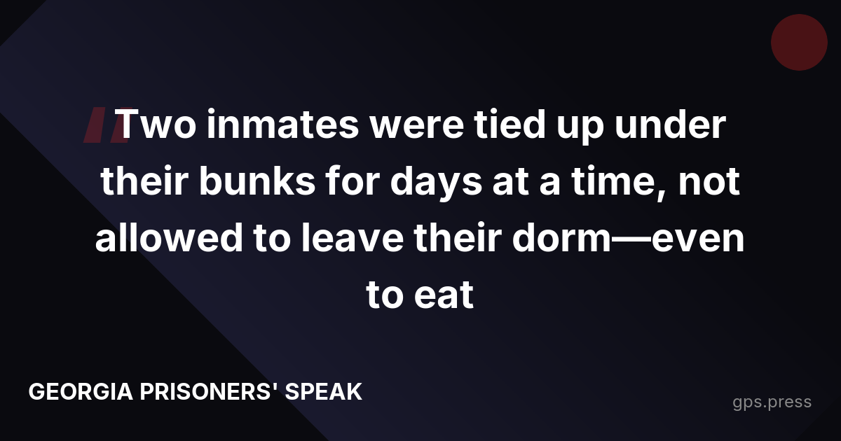 Two inmates were tied up under their bunks for days at a time, not allowed to leave their dorm—even to eat