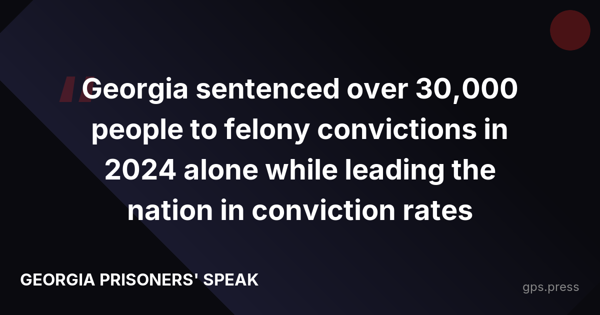 Georgia sentenced over 30,000 people to felony convictions in 2024 alone while leading the nation in conviction rates