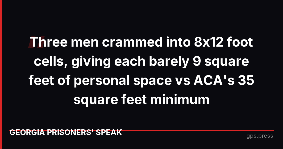 Three men crammed into 8x12 foot cells, giving each barely 9 square feet of personal space vs ACA's 35 square feet minimum