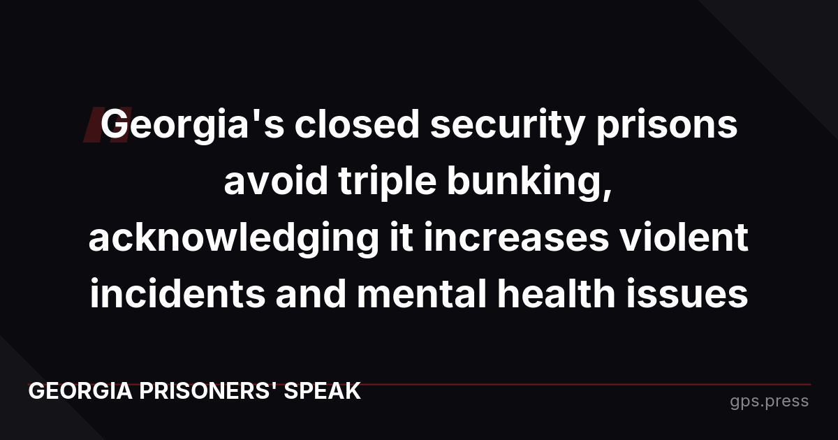 Georgia's closed security prisons avoid triple bunking, acknowledging it increases violent incidents and mental health issues