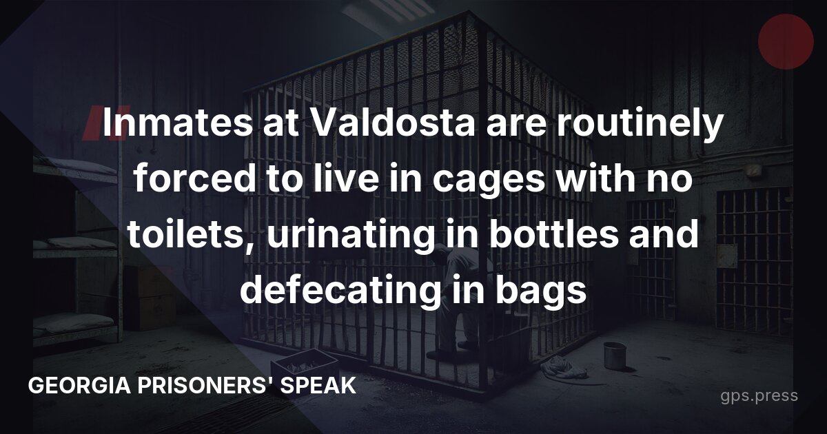 Inmates at Valdosta are routinely forced to live in cages with no toilets, urinating in bottles and defecating in bags