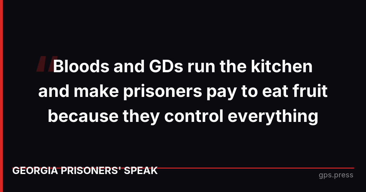 Bloods and GDs run the kitchen and make prisoners pay to eat fruit because they control everything