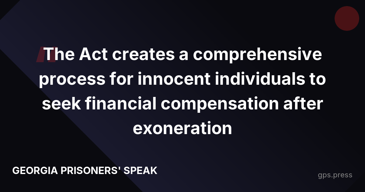 The Act creates a comprehensive process for innocent individuals to seek financial compensation after exoneration