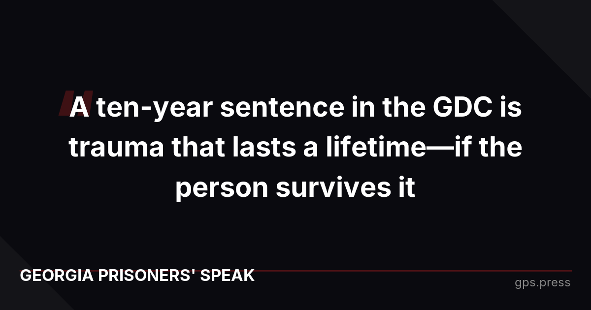 A ten-year sentence in the GDC is trauma that lasts a lifetime—if the person survives it