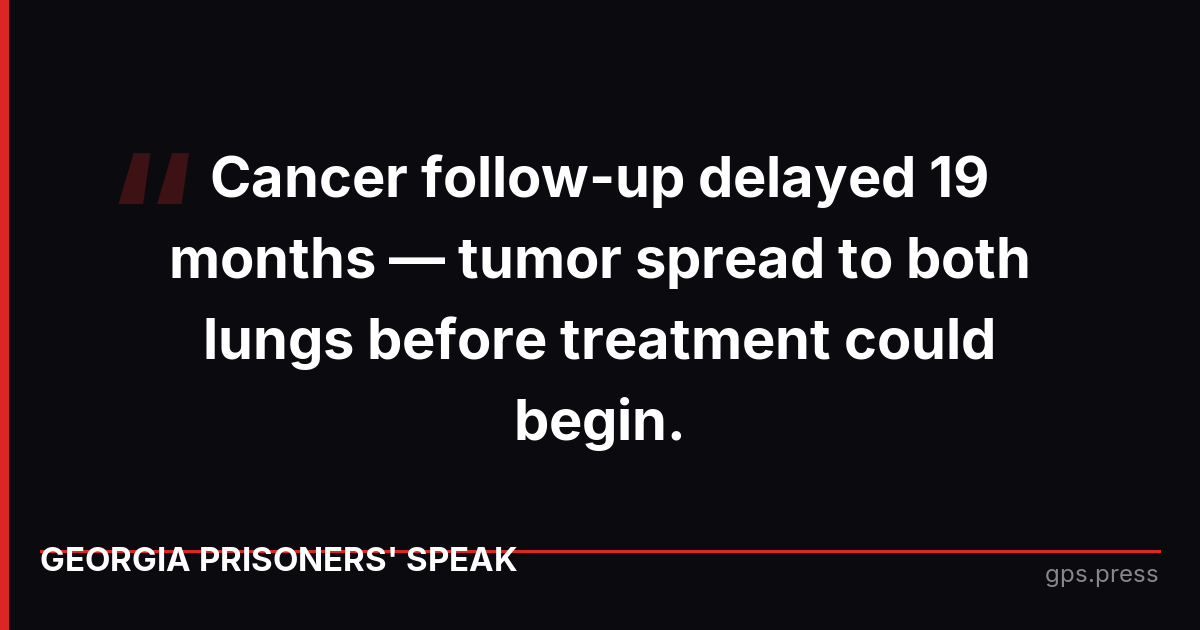 Cancer follow-up delayed 19 months — tumor spread to both lungs before treatment could begin.