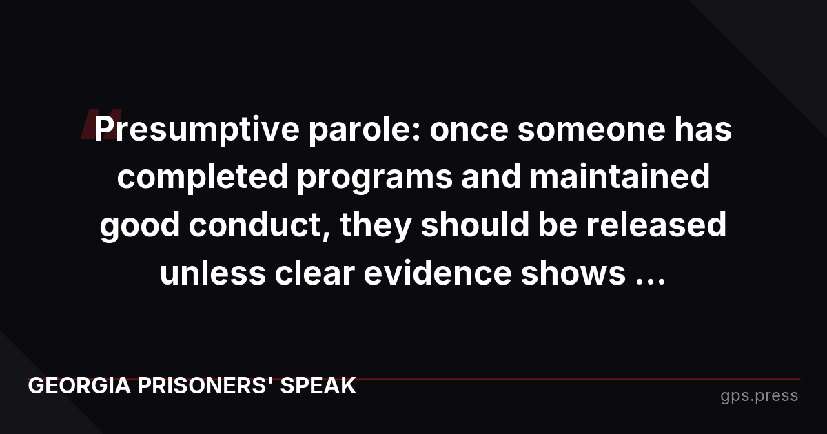 Presumptive parole: once someone has completed programs and maintained good conduct, they should be released unless clear evidence shows ...