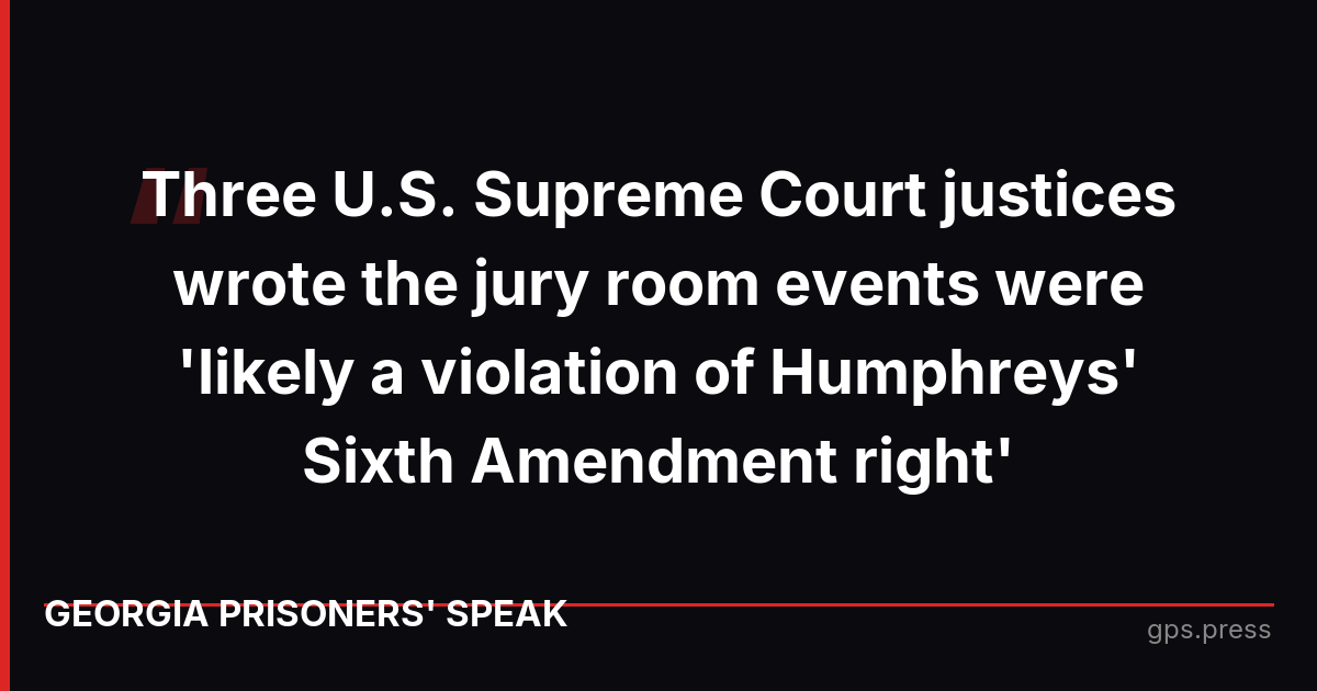 Three U.S. Supreme Court justices wrote the jury room events were 'likely a violation of Humphreys' Sixth Amendment right'
