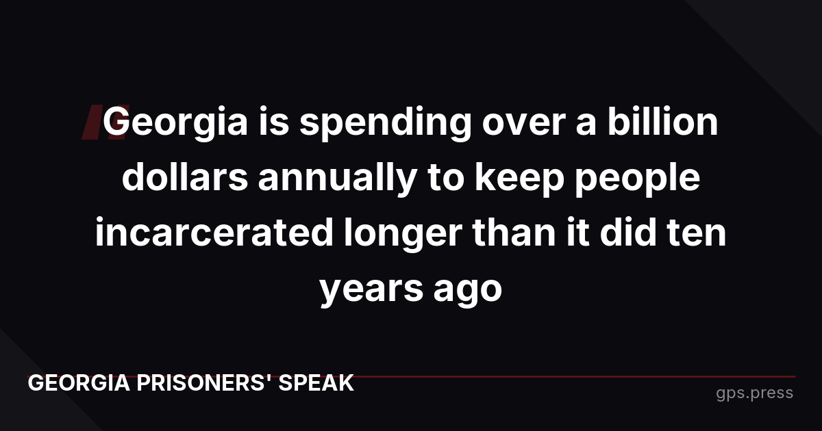 Georgia is spending over a billion dollars annually to keep people incarcerated longer than it did ten years ago