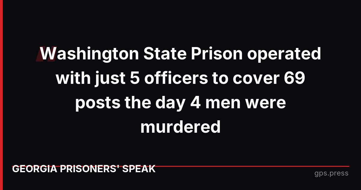Washington State Prison operated with just 5 officers to cover 69 posts the day 4 men were murdered
