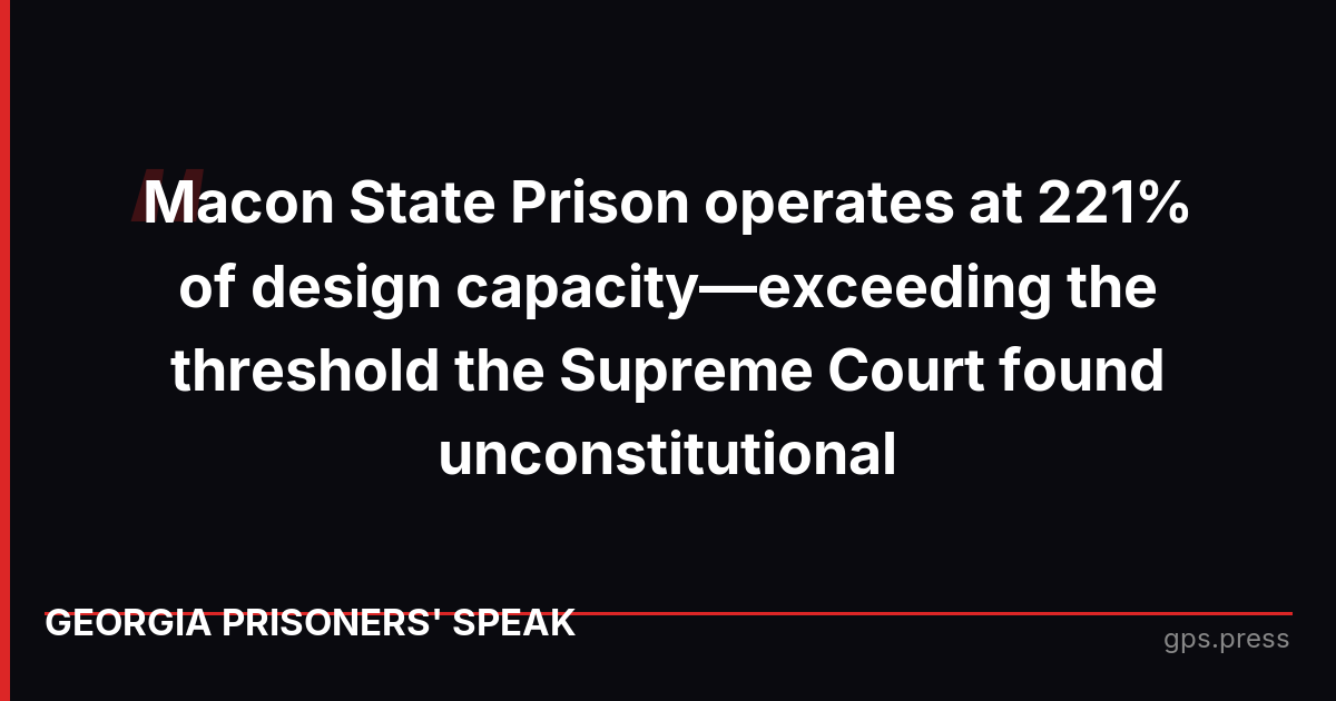 Macon State Prison operates at 221% of design capacity—exceeding the threshold the Supreme Court found unconstitutional