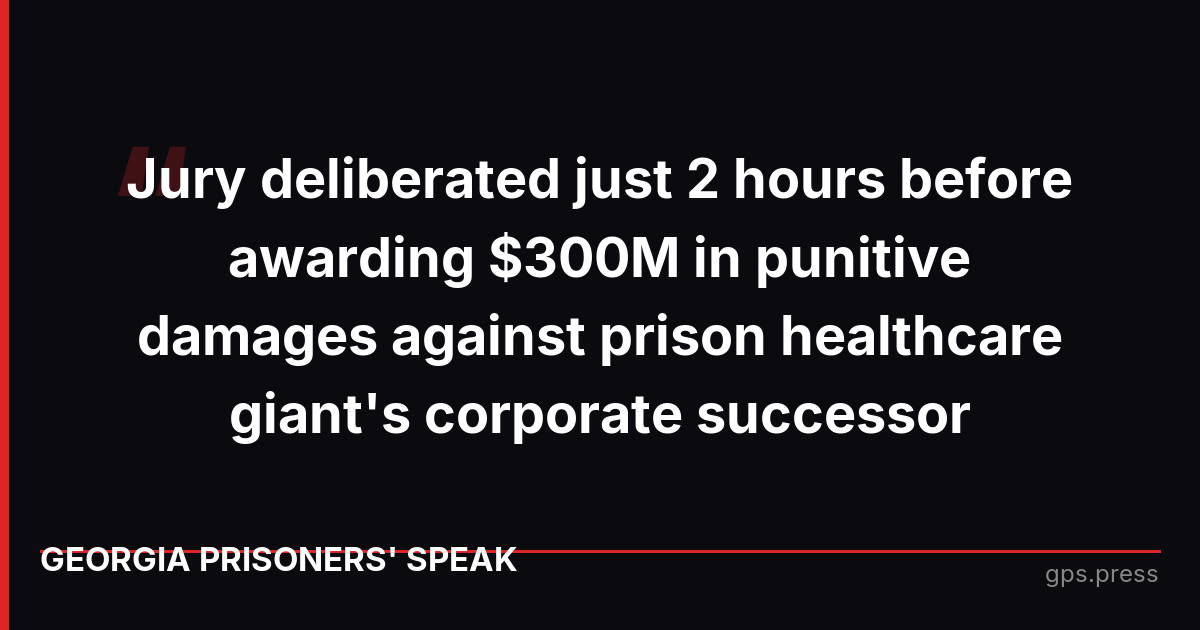 Jury deliberated just 2 hours before awarding $300M in punitive damages against prison healthcare giant's corporate successor