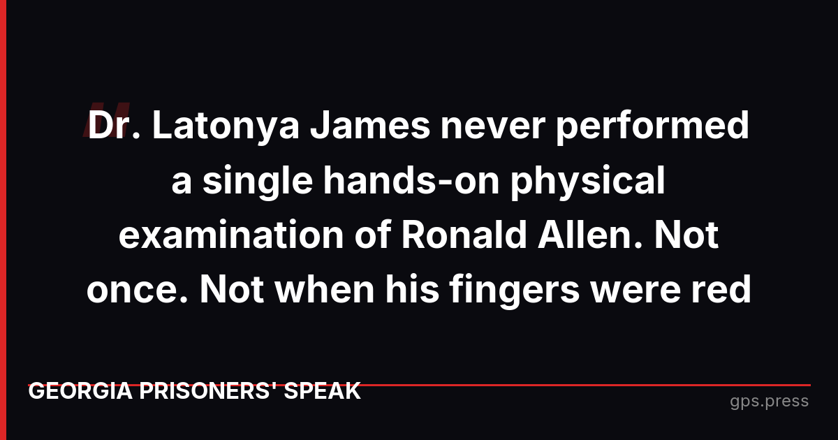 Dr. Latonya James never performed a single hands-on physical examination of Ronald Allen. Not once. Not when his fingers were red