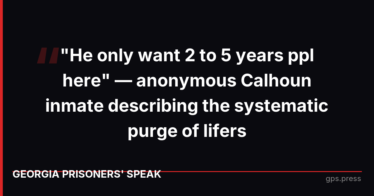 "He only want 2 to 5 years ppl here" — anonymous Calhoun inmate describing the systematic purge of lifers