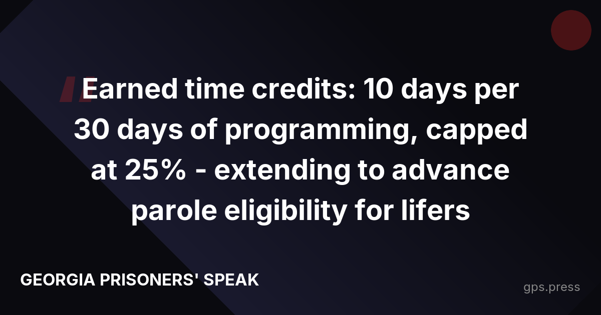 Earned time credits: 10 days per 30 days of programming, capped at 25% - extending to advance parole eligibility for lifers